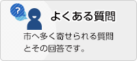 よくある質問　市へ多く寄せられる質問とその回答です。